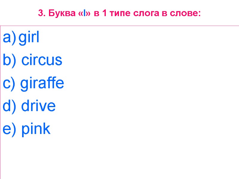 3. Буква «I» в 1 типе слога в слове: girl  b) circus 